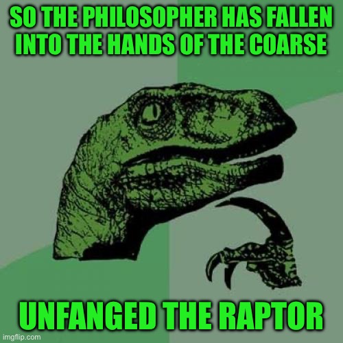 Philosoraptor | So the philosopher has fallen into the hands of the coarse; Unfanged the raptor | image tagged in memes,philosoraptor | made w/ Imgflip meme maker