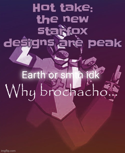 I dont generally like it when games switch to realism but they managed to pull it off pretty well | Hot take: the new starfox designs are peak | image tagged in why brochacho | made w/ Imgflip meme maker