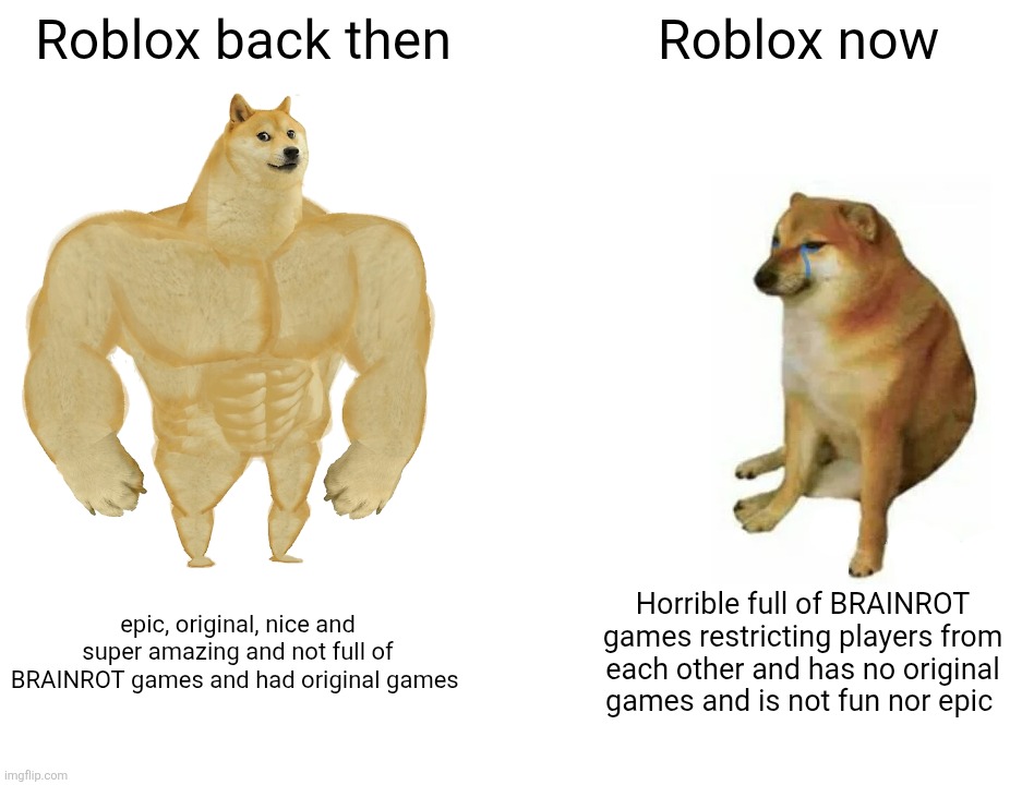 Buff Doge vs. Cheems | Roblox back then; Roblox now; epic, original, nice and super amazing and not full of BRAINROT games and had original games; Horrible full of BRAINROT games restricting players from each other and has no original games and is not fun nor epic | image tagged in memes,buff doge vs cheems | made w/ Imgflip meme maker