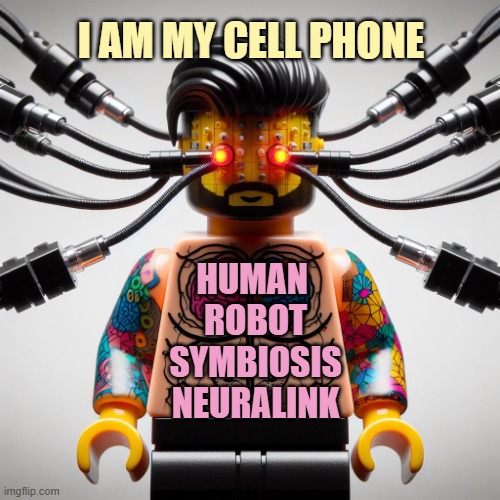 Lego neuralink | I am my cell phone; Human 
robot
symbiosis
neuralink | image tagged in lego neuralink | made w/ Imgflip meme maker