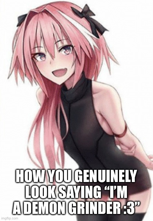 Ts be true | How you genuinely look saying “I’m a demon grinder :3” | image tagged in trap,femboy,geometry dash,small penis | made w/ Imgflip meme maker