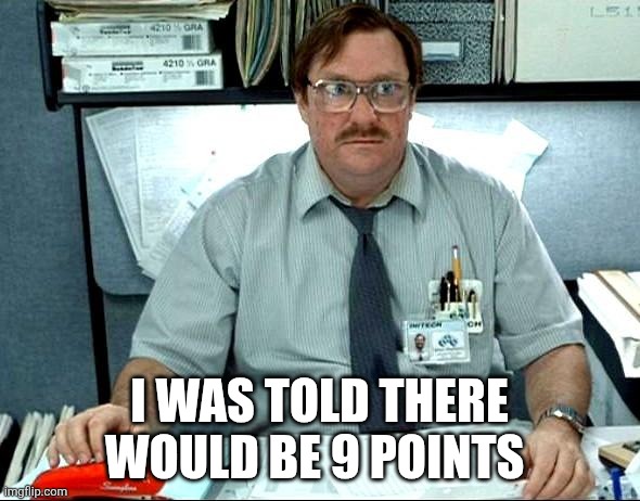 I Was Told There Would Be Meme | I was told there would be 9 points | image tagged in memes,i was told there would be | made w/ Imgflip meme maker