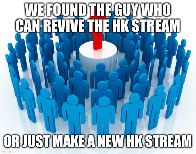 leadership | We found the guy who can revive the HK stream or just make a new hk stream | image tagged in leadership | made w/ Imgflip meme maker