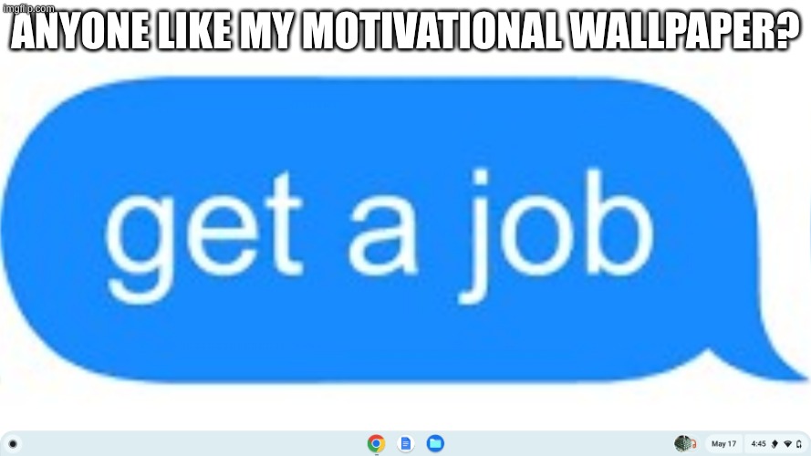 um | anyone like my motivational wallpaper? | image tagged in my motivational wallpaper,get a job,job,wallpaper,lol | made w/ Imgflip meme maker