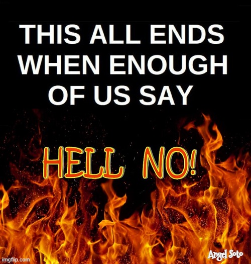 This all ends when enough of us say Hell NO | Angel Soto | image tagged in hell no,no,had enough,oh hell no | made w/ Imgflip meme maker