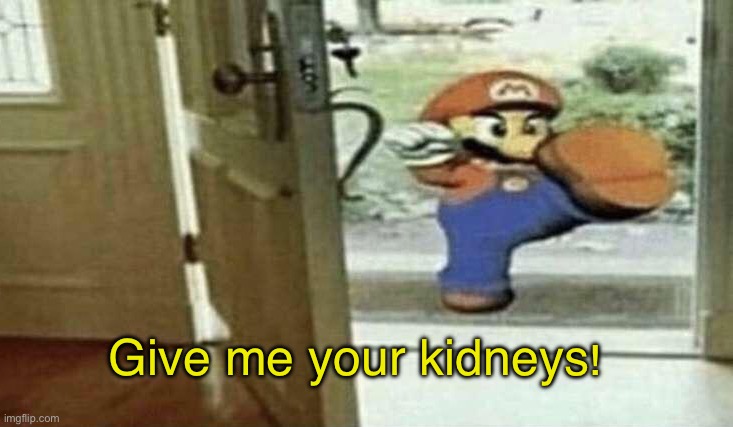 He also wants your number | Give me your kidneys! | image tagged in mario,memes | made w/ Imgflip meme maker