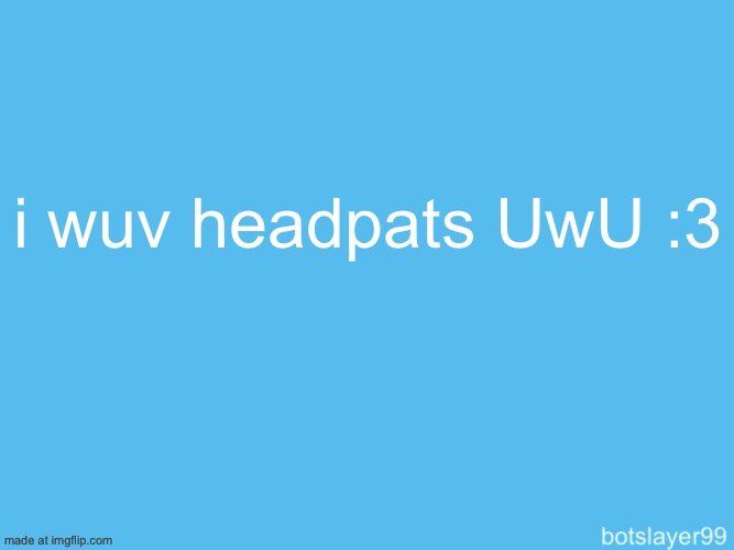botslayer announcement temp | i wuv headpats UwU :3 | image tagged in botslayer announcement temp | made w/ Imgflip meme maker