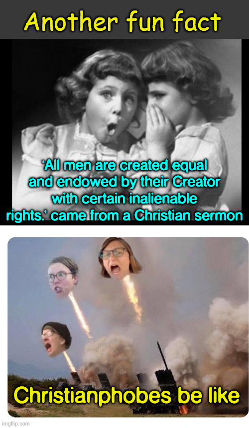 Another fun fact | Another fun fact; ‘All men are created equal and endowed by their Creator with certain inalienable rights.’ came from a Christian sermon; Christianphobes be like | image tagged in another fun fact,where did that line come from | made w/ Imgflip meme maker