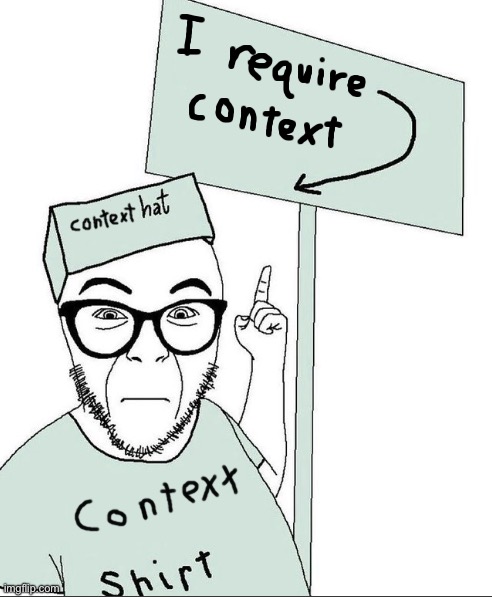 I Require Context | image tagged in i require context | made w/ Imgflip meme maker