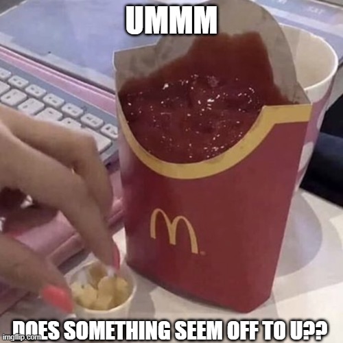 MACCAS BE LIKE | ummm; does something seem off to u?? | image tagged in ketchup with a side of fries | made w/ Imgflip meme maker