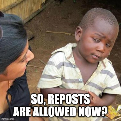Third World Skeptical Kid Meme | So, reposts are allowed now? | image tagged in memes,third world skeptical kid | made w/ Imgflip meme maker