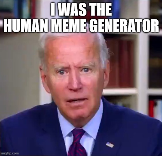 Slow Joe Biden Dementia Face | I was the human meme generator | image tagged in slow joe biden dementia face | made w/ Imgflip meme maker
