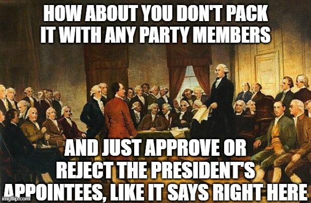 Constitutional Convention | how about you don't pack it with any party members and just approve or reject the president's appointees, like it says right here | image tagged in constitutional convention | made w/ Imgflip meme maker