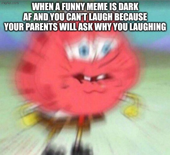 holding it in | when a funny meme is dark af and you can't laugh because your parents will ask why you laughing | image tagged in holding it in,lol,trying not to laugh,spongebob,dark meme | made w/ Imgflip meme maker