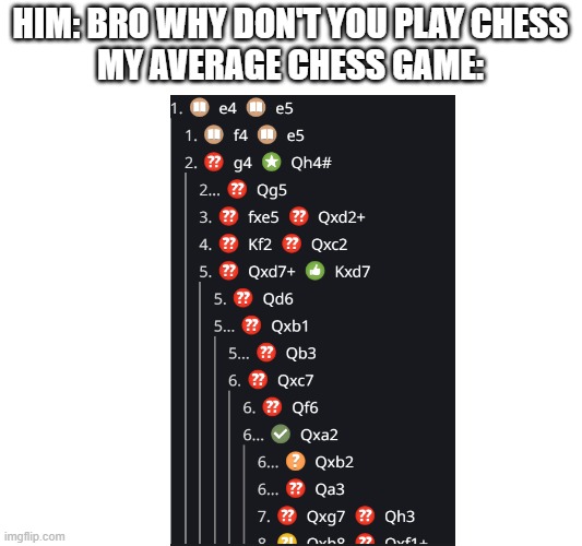 Chess | HIM: BRO WHY DOn'T YOU PLAY CHESS
MY AVERAGE CHESS GAME: | image tagged in funny | made w/ Imgflip meme maker