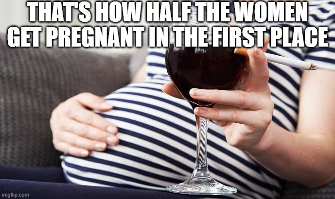 Pregnant Smoking Drinking Mother | that's how half the women get pregnant in the first place | image tagged in pregnant smoking drinking mother | made w/ Imgflip meme maker