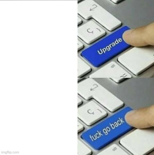 image tagged in upgrade go back | made w/ Imgflip meme maker
