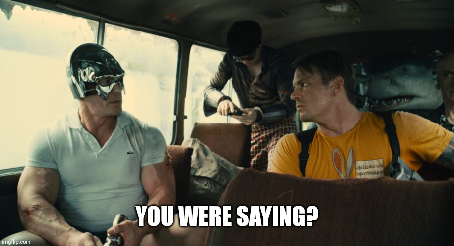 You were saying? | image tagged in peace maker you were saying | made w/ Imgflip meme maker
