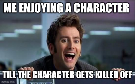 RSF Brigadier (Doctor Who classic) why do you have to be killed off in the half of the story =< | Me enjoying a character; Till the character gets killed off | image tagged in doctor who,series,tv show,tv shows,character,characters | made w/ Imgflip meme maker