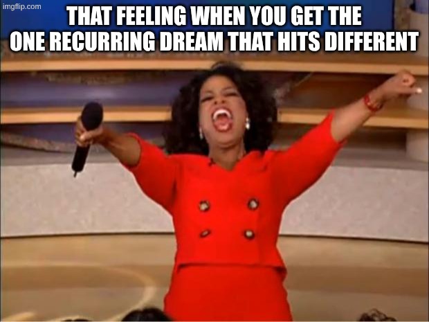 the ONE dream | that feeling when you get the ONE recurring dream that hits different | image tagged in memes,oprah you get a,remix | made w/ Imgflip meme maker