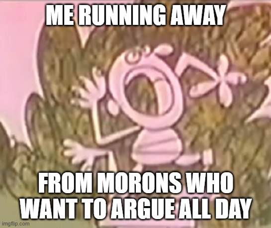 Silly Statue Arguing Morons | ME RUNNING AWAY; FROM MORONS WHO WANT TO ARGUE ALL DAY | image tagged in silly statue,running away,morons,arguments,arguing morons | made w/ Imgflip meme maker