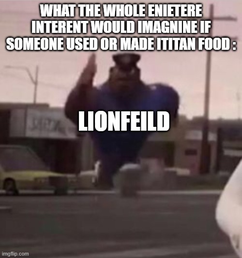 Facts | what the whole enietere interent would imagnine if someone used or made ititan food :; lionfeild | image tagged in everybody gangsta until,youtube,memes,facts | made w/ Imgflip meme maker