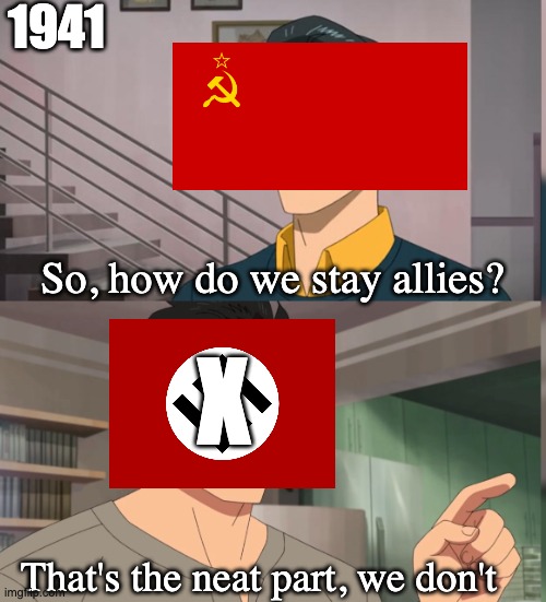 If they stayed allies, the world could look much differently now | 1941; So, how do we stay allies? X; That's the neat part, we don't | image tagged in that's the neat part you dont | made w/ Imgflip meme maker