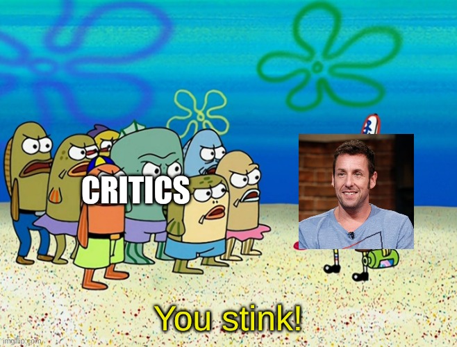 A Comedian/Actor Known for Lowbrow Comedies with Product Placements, Celebrity Cameos, and Grandpa Rock | Critics; You stink! | image tagged in memes,spongebob,movies,critics,adam sandler | made w/ Imgflip meme maker
