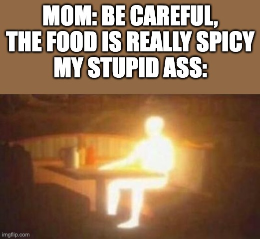I hear it when it's already in my mouth | Mom: be careful, the food is really spicy
my stupid ass: | image tagged in extremely bright person | made w/ Imgflip meme maker