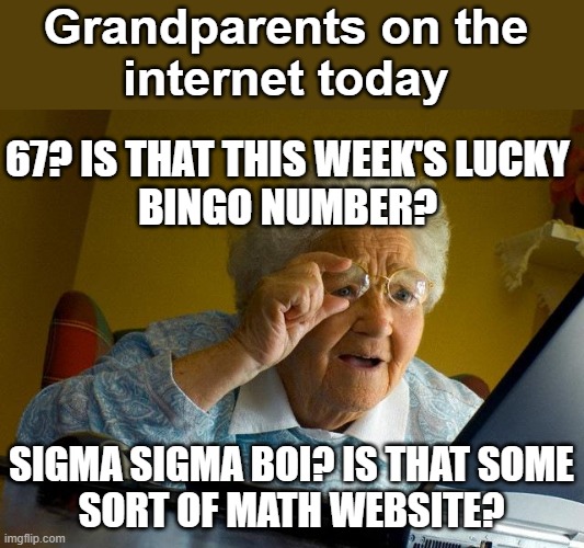 Meme #11: What happened to the internet... | Grandparents on the
internet today; 67? is that this week's lucky
bingo number? sigma sigma boi? is that some
sort of math website? | image tagged in memes,grandma finds the internet | made w/ Imgflip meme maker