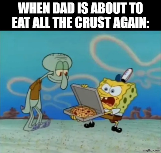 Should've requested the thin kind | When dad is about to eat all the crust again: | image tagged in memes,funny,spongebob,food,relatable | made w/ Imgflip meme maker