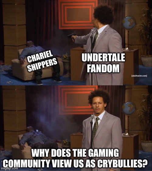Based on a true story | Undertale fandom; Chariel shippers; Why does the gaming community view us as crybullies? | image tagged in memes,who killed hannibal,chariel,proshipping,shipping,undertale | made w/ Imgflip meme maker