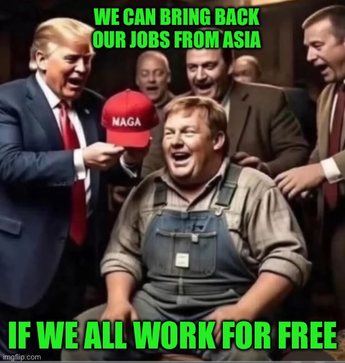 We can bring back our jobs from asia; If we all work for free | image tagged in img_9001 jpeg | made w/ Imgflip meme maker