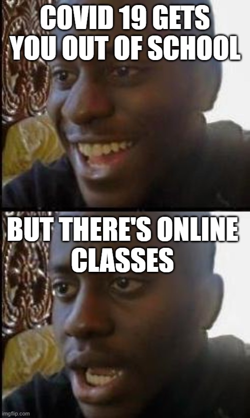 Meme #12: Of course they have to find some way to keep you edcuated, right? | covid 19 gets
you out of school; but there's online
classes | image tagged in disappointed black guy | made w/ Imgflip meme maker