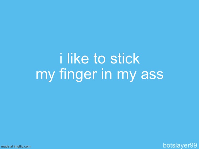 anyways what is your favorite video game? | i like to stick my finger in my ass | image tagged in botslayer announcement temp | made w/ Imgflip meme maker