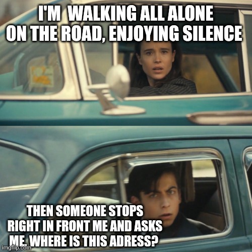 Vanya Five Drive by | I'm  walking all alone on the road, enjoying silence; Then someone stops right in front me and asks me, where is this adress? | image tagged in vanya five drive by | made w/ Imgflip meme maker