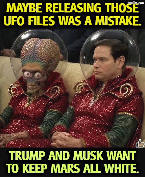 Elon Musk wants Space kept all white. No black or female astronauts. | Maybe releasing those UFO files was a mistake. Trump and Musk want to keep Mars all white. | image tagged in rubio negotiates with mars he wants to keep mars all white,trump,elon musk,marco rubio,mars,white | made w/ Imgflip meme maker