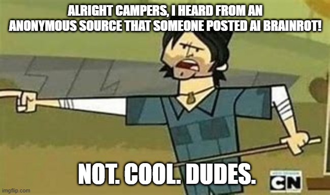 No to AI Brainrot! | Alright campers, I heard from an anonymous source that someone posted AI Brainrot! Not. cool. dudes. | image tagged in not cool dudes | made w/ Imgflip meme maker