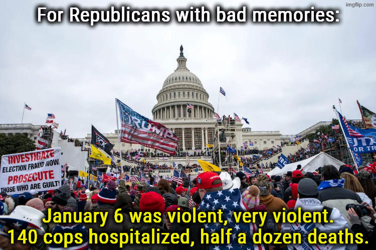 Jan. 6 was violent. 140 cops in hospital, half a dozen deaths | For Republicans with bad memories:; January 6 was violent, very violent.
140 cops hospitalized, half a dozen deaths. | image tagged in jan 6 was violent 140 cops in hospital half a dozen deaths,trump,january,violent,cops,hospital | made w/ Imgflip meme maker
