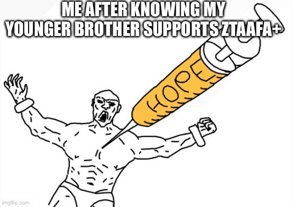 If you don't know who he is He is the account named Spliff with an purple character he joined Imgflip with me | Me after knowing my younger brother supports ZTAAFA+ | image tagged in hope injection,funny,memes,spliff,younger brother,ztaafa | made w/ Imgflip meme maker