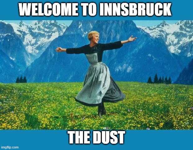 the sound of music happiness | welcome to Innsbruck; the dust | image tagged in the sound of music happiness | made w/ Imgflip meme maker