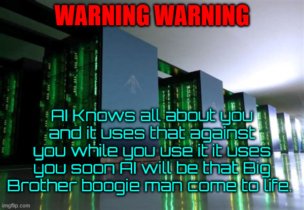 AI WARNING WARNING | WARNING WARNING; AI Knows all about you and it uses that against you while you use it it uses you soon AI will be that Big Brother boogie man come to life. | image tagged in ai warning warning,cyber servielance,big brother is real,robstapo,maga machines | made w/ Imgflip meme maker