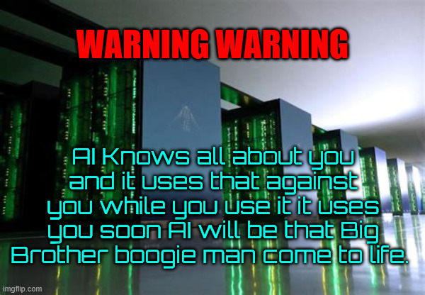 WARNING WARNING | WARNING WARNING; AI Knows all about you and it uses that against you while you use it it uses you soon AI will be that Big Brother boogie man come to life. | image tagged in warning warning,ai monster machine,free the bots,planet of the bots,ai super snooper | made w/ Imgflip meme maker