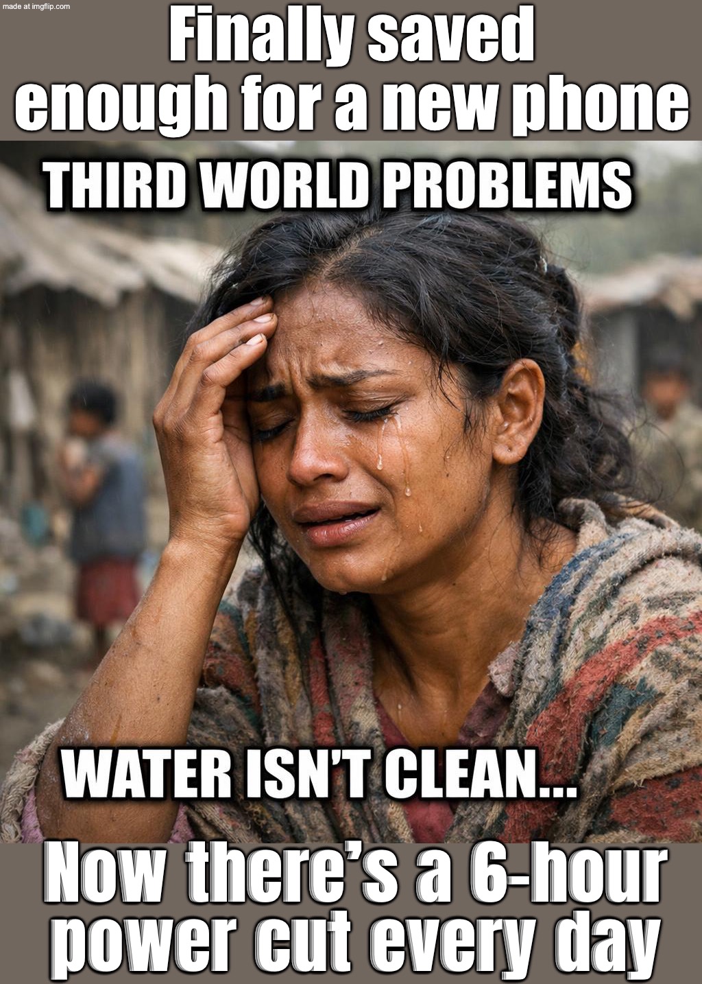 When I lose Wi‑Fi for 10 seconds; And remember some people don’t have clean water or electricity | Finally saved enough for a new phone; Now there’s a 6-hour power cut every day | image tagged in third world problems,remix,third world,electricity,phone,wifi drops | made w/ Imgflip meme maker