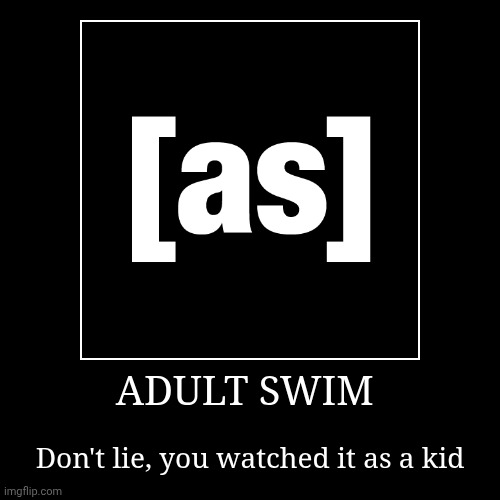 I know I did | ADULT SWIM | Don't lie, you watched it as a kid | image tagged in funny,demotivationals,adult swim,cartoon network | made w/ Imgflip demotivational maker