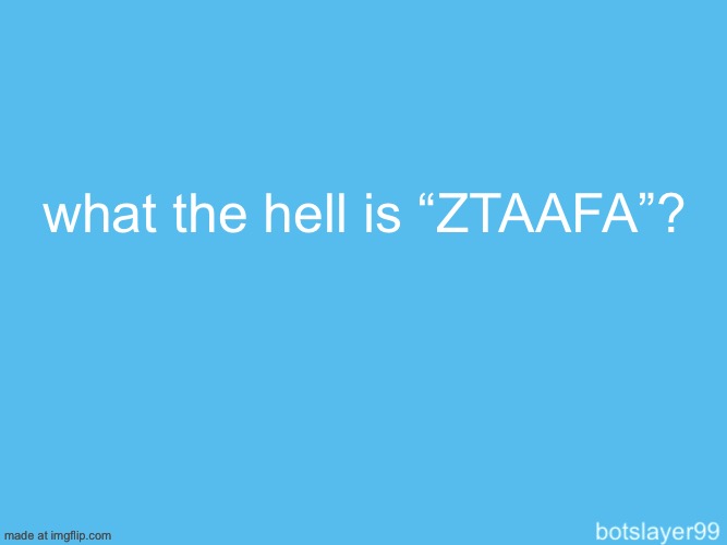 botslayer announcement temp | what the hell is “ZTAAFA”? | image tagged in botslayer announcement temp | made w/ Imgflip meme maker