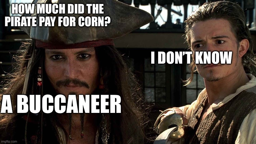How much for corn? | How much did the pirate pay for corn? I don’t know; A buccaneer | image tagged in pirates of the caribbean lost at c joke,corn,price,buccaneer,ear | made w/ Imgflip meme maker