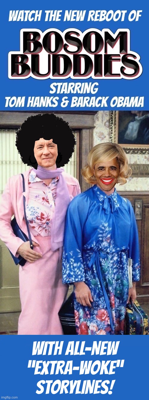 Another one of Obama’s “bromances”, fellow leftist/globalist/nut job, Tom Hanks | With all-new
“Extra-woke”
Storylines! | image tagged in political meme,bosom buddies,reboot,tom hanks,barack obama,extra woke | made w/ Imgflip meme maker