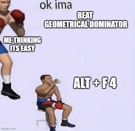 damn got hands | beat  geometrical dominator; Me thinking its easy; alt + f 4 | image tagged in damn got hands | made w/ Imgflip meme maker