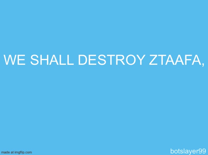 botslayer announcement temp | WE SHALL DESTROY ZTAAFA, | image tagged in botslayer announcement temp | made w/ Imgflip meme maker
